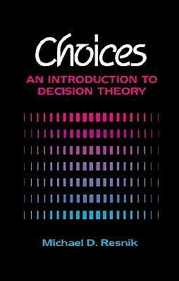 Choices: An Introduction to Decision Theory by Michael D. Resnik