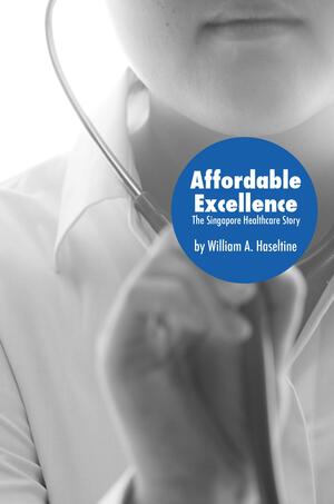 Affordable Excellence: The Singapore Health System by William A. Haseltine