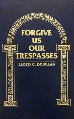 Forgive Us Our Trespasses by Lloyd C. Douglas
