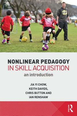 Nonlinear Pedagogy in Skill Acquisition: An Introduction by Chris Button, Keith Davids, Jia Yi Chow