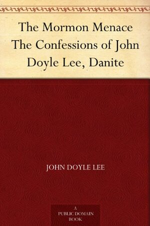The Mormon Menace The Confessions of John Doyle Lee, Danite by John Doyle Lee, Alfred Henry Lewis