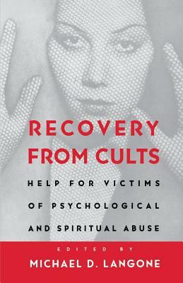 Recovery from Cults: Help for Victims of Psychological and Spiritual Abuse by Michael D. Langone