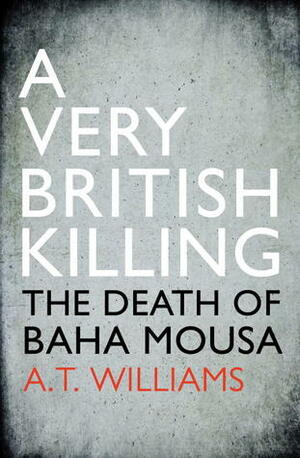 A Very British Killing: The Death of Baha Mousa by A.T. Williams