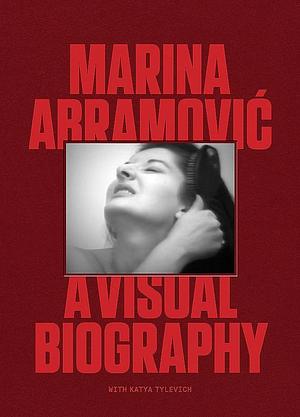 Marina Abramovic: A Visual Biography by Marina Abramovic, Katya Tylevich