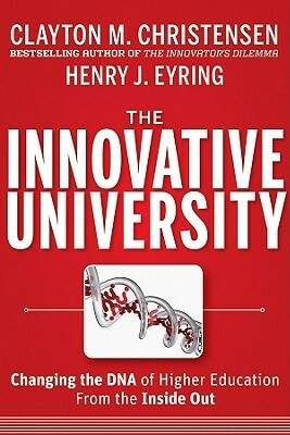 The Innovative University: Changing the DNA of Higher Education from the Inside Out by Clayton M. Christensen, Henry J. Eyring