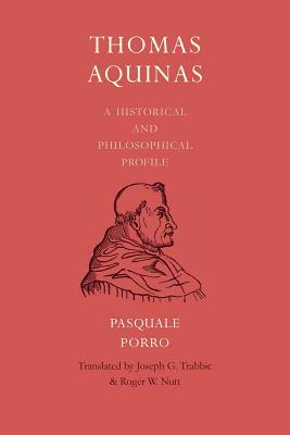 Thomas Aquinas: A Historical and Philosophical Profile by Pasquale Porro