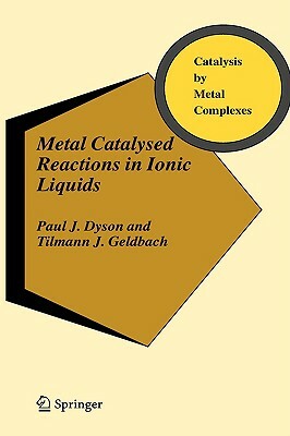 Metal Catalysed Reactions in Ionic Liquids by Paul J. Dyson, Tilmann J. Geldbach