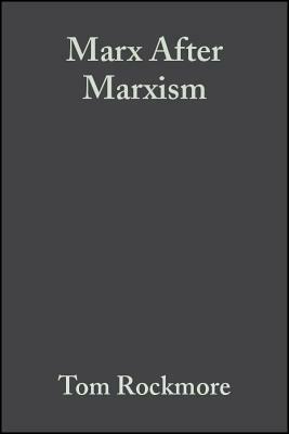 Marx After Marxism: The Philosophy of Karl Marx by Tom Rockmore