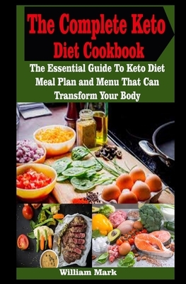 The Complete Keto Diet Cookbook: The Complete Keto Diet Cookbook: The Essential Guide To Keto Diet Meal Plan and Menu That Can Transform Your Body by William Mark