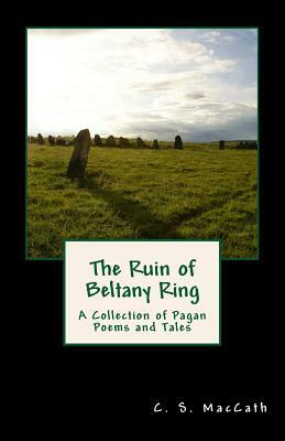 The Ruin of Beltany Ring: A Collection of Pagan Poems and Tales by C. S. Maccath