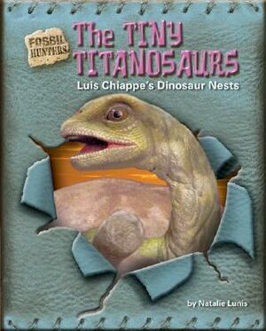 The Tiny Titanosaurs: Luis Chiappe's Dinosaur Nests by Natalie Lunis