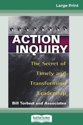 Action Inquiry: The Secret of Timely and Transforming Leadership (16pt Large Print Edition) by William Torbert