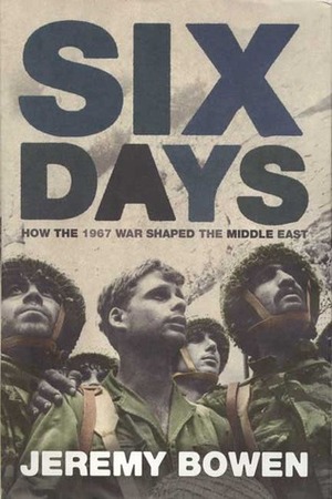 Six Days: How the 1967 War Shaped the Middle East by Jeremy Bowen