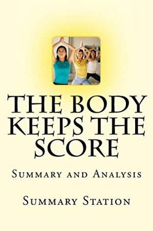 Summary and Discussions of The Body Keeps The Score: Brain, Mind, and Body in the Healing of Trauma By Bessel van der Kolk, M.D. by The Growth Digest