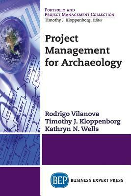 Project Management for Archaeology by Timothy J. Kloppenborg, Kathryn N. Wells, Rodrigo Vilanova