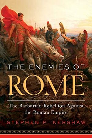 The Enemies of Rome: The Barbarian Rebellion Against the Roman Empire by Stephen P. Kershaw