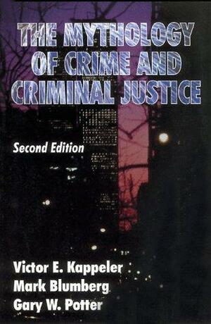 The Mythology Of Crime And Criminal Justice by Mark Blumberg, Gary W. Potter, Victor E. Kappeler