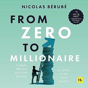 From Zero to Millionaire: A simple, effective and stress-free way to invest in the stock market by Nicolas Bérubé