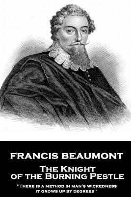 Francis Beaumont - The Knight of the Burning Pestle: "There is a method in man's wickedness; it grows up by degrees" by Francis Beaumont