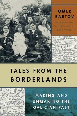 Tales from the Borderlands: Making and Unmaking the Galician Past by Omer Bartov
