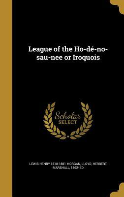 League of the Ho-de-No-Sau-Nee or Iroquois by Lewis Henry Morgan