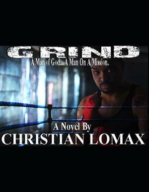 Grind: A Man of God... a Man on a Mission. by Christopher Lomax Flowers Jr, Christian Lomax