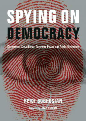 Spying on Democracy: Government Surveillance, Corporate Power, and Public Resistance by Heidi Boghosian