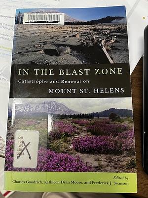 In the Blast Zone Catastrophe and Renewal on Mount St. Helens by Charles Goodrich