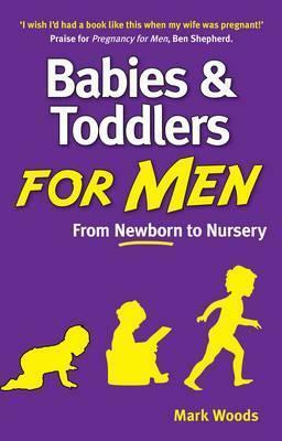 Babies and Toddlers for Men: From Newborn to Nursery by Mark Woods