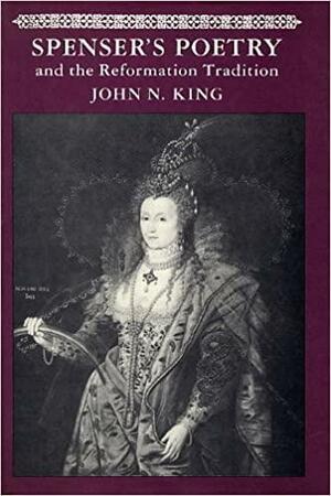 Spenser's Poetry and the Reformation Tradition by John N. King