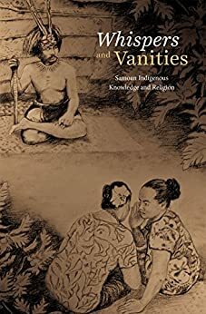 Whispers and Vanities: Samoan Indigenous Knowledge and Religion by Albert Wendt, Jenny Plane Te Paa Daniel, Tamasailau M. Sualii-Sauni, Vitolia Mo’a, Tui Atua Tupua Tamasese Ta’isi Tupuola Tufuga Efi