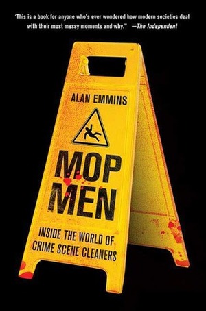 Mop Men: Inside the World of Crime Scene Cleaners by Alan Emmins