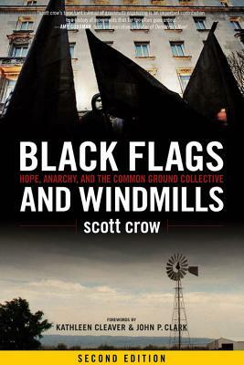 Black Flags and Windmills: Hope, Anarchy, and the Common Ground Collective by Scott Crow