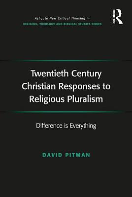 Twentieth Century Christian Responses to Religious Pluralism: Difference is Everything by David Pitman