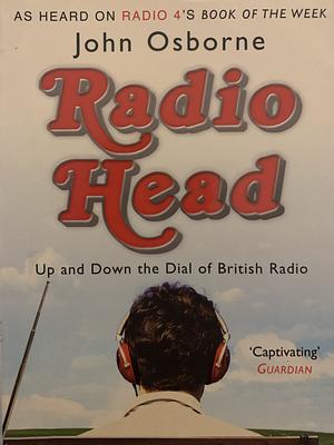 Radio Head: Up And Down The Dial Of British Radio by John Osborne