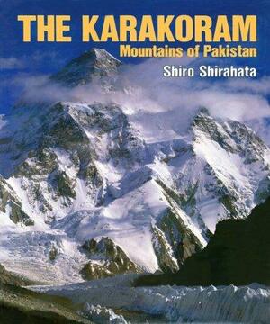 The Karakoram: Mountains Of Pakistan by Shiro Shirahata