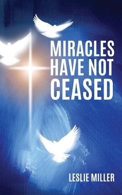 Miracles Have Not Ceased by Leslie Miller