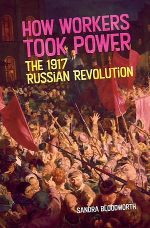 How Workers Took Power: The 1917 Russian Revolution by Sandra Bloodworth