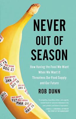 Never Out of Season: How Having the Food We Want When We Want It Threatens Our Food Supply and Our Future by Rob Dunn