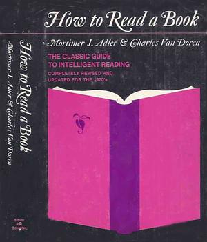 How to Read a Book: The Classic Guide to Intelligent Reading by Mortimer J. Adler