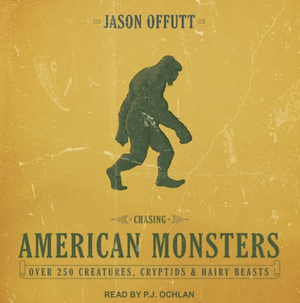 Chasing American Monsters: Over 250 Creatures, Cryptids & Hairy Beasts by Jason Offutt