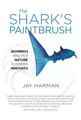 The Shark's Paintbrush: Biomimicry and How Nature Is Inspiring Innovation by Jay Harman