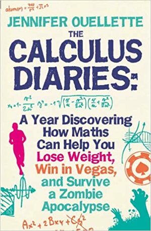 Calculus Diaries: A Year Discovering How Maths Can Help You Lose Weight, Win in Vegas and Survive a Zombie Apocalypse. Jennifer Ouellette by Jennifer Ouellette