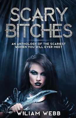 Scary Bitches: An Anthology of the Scariest Women You Will Ever Meet by William Webb