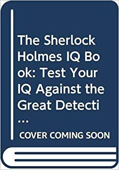 The Sherlock Holmes Iq Book: Being An Extract From The Reminiscences Of John H. Watson, M. D., Late Of The Army Medical Department by Madsen Pirie