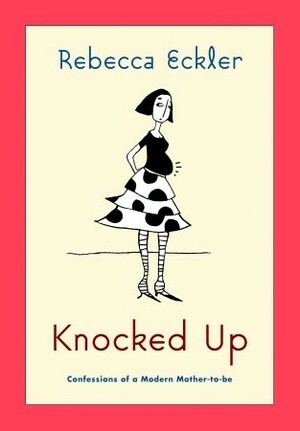 Knocked Up: Confessions of a Modern Mother-to-be by Rebecca Eckler