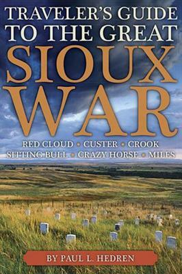 Traveler's Guide to the Great Sioux War: The Battlefields, Forts, and Related Sites of America's Greatest Indian War by Paul Hedren