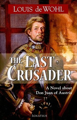 The Last Crusader: A Novel about Don Juan of Austria by Louis de Wohl