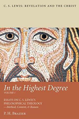 In the Highest Degree: Volume One: Essays on C. S. Lewis's Philosophical Theology—Method, Content, & Reason (C. S. Lewis: Revelation and the Christ Book 1) by P. H. Brazier, Gregory Hagg