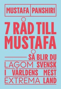 7 råd till Mustafa : Så blir du lagom svensk i världens mest extrema land by Mustafa Panshiri